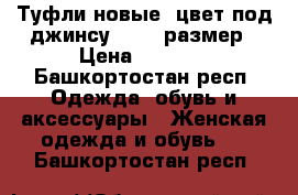 Туфли новые, цвет под джинсу, 38-39размер › Цена ­ 1 490 - Башкортостан респ. Одежда, обувь и аксессуары » Женская одежда и обувь   . Башкортостан респ.